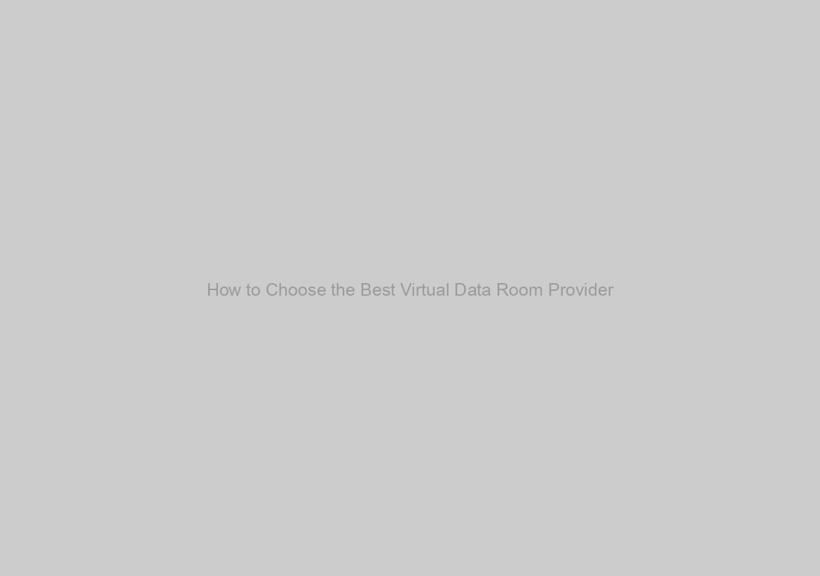 How to Choose the Best Virtual Data Room Provider